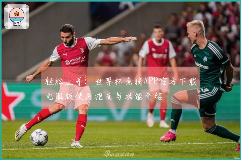 轻松上手：世界杯竞猜APP官方下载电脑版使用指南与功能介绍