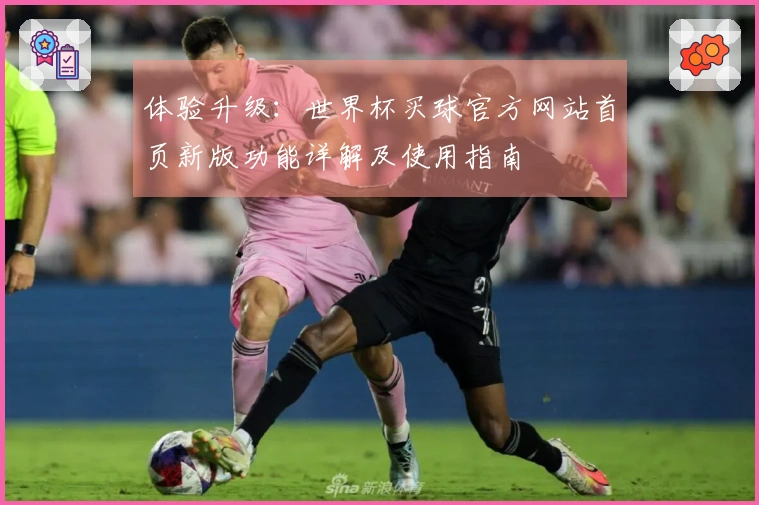 体验升级：世界杯买球官方网站首页新版功能详解及使用指南