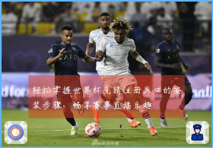 轻松掌握世界杯竞猜注册入口的安装步骤，畅享赛事直播乐趣