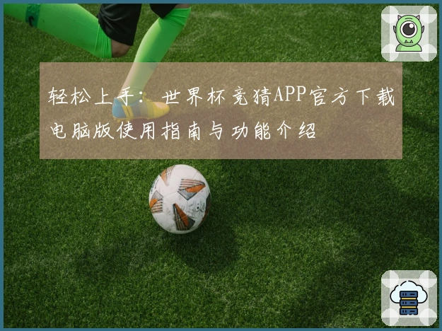 轻松上手：世界杯竞猜APP官方下载电脑版使用指南与功能介绍
