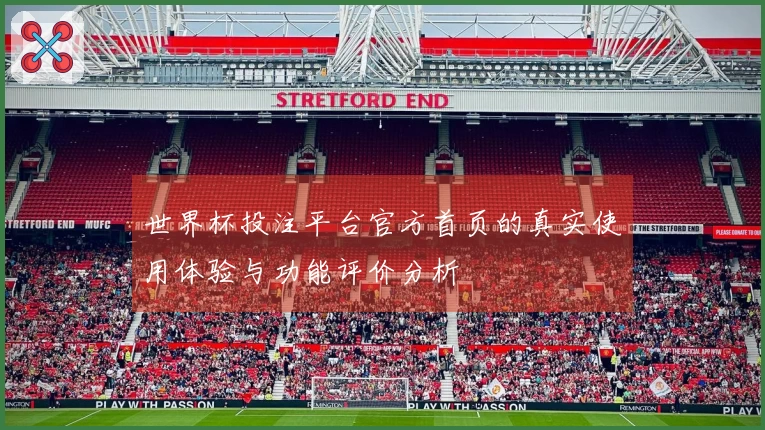世界杯投注平台官方首页的真实使用体验与功能评价分析