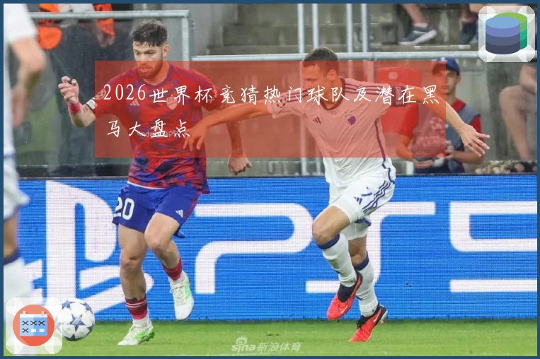 2026世界杯竞猜热门球队及潜在黑马大盘点