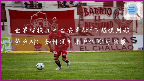 世界杯投注平台安卓APP下载使用趋势分析：如何提升用户体验与功能配置