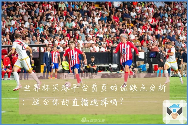 世界杯买球平台首页的优缺点分析：适合你的直播选择吗？