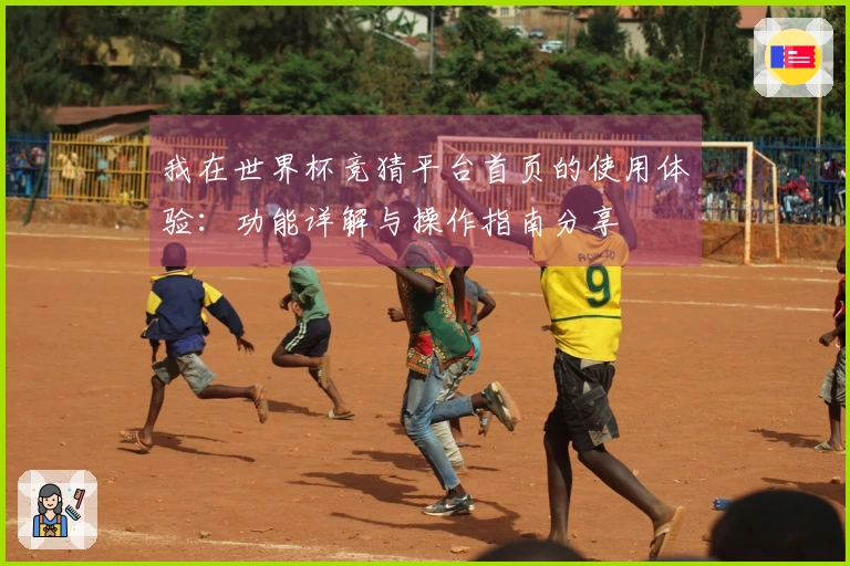 我在世界杯竞猜平台首页的使用体验：功能详解与操作指南分享