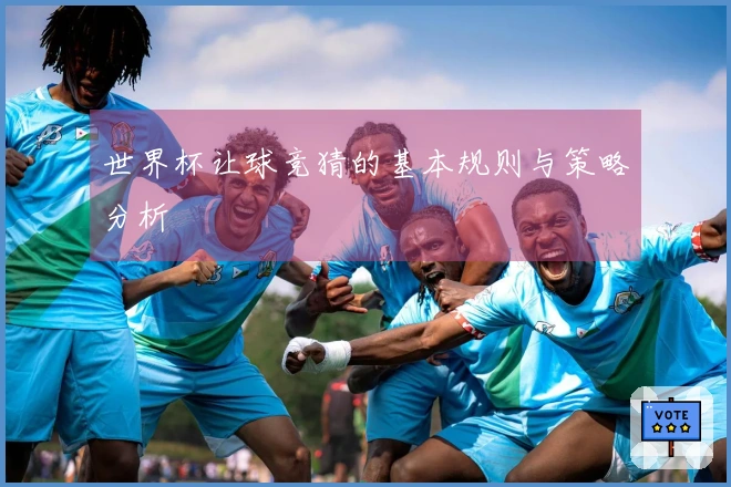 世界杯让球竞猜的基本规则与策略分析