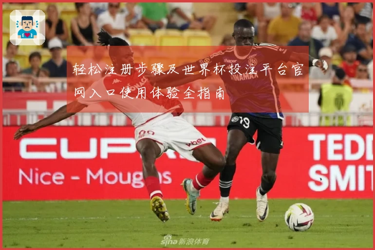 轻松注册步骤及世界杯投注平台官网入口使用体验全指南