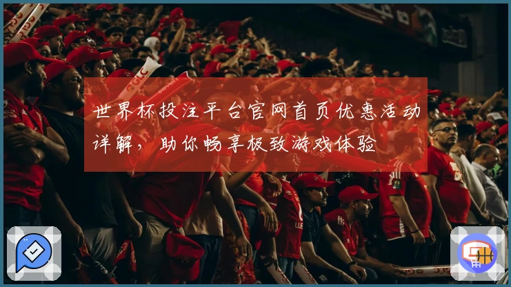 世界杯投注平台官网首页优惠活动详解，助你畅享极致游戏体验