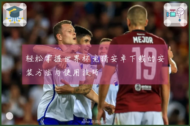 轻松掌握世界杯竞猜安卓下载的安装方法与使用技巧