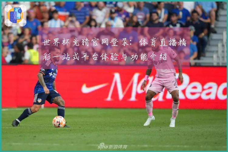 世界杯竞猜官网登录：体育直播精彩一站式平台体验与功能介绍