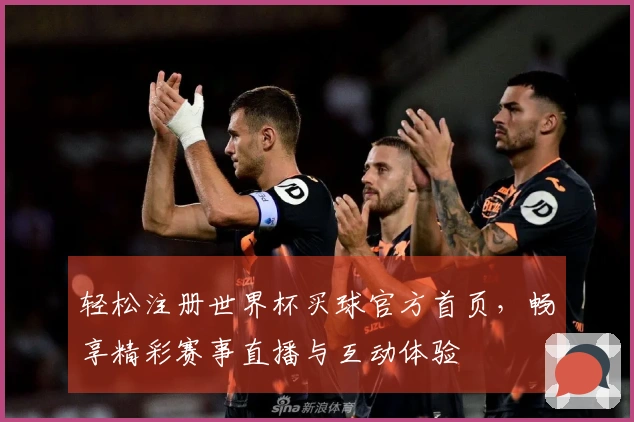 轻松注册世界杯买球官方首页，畅享精彩赛事直播与互动体验