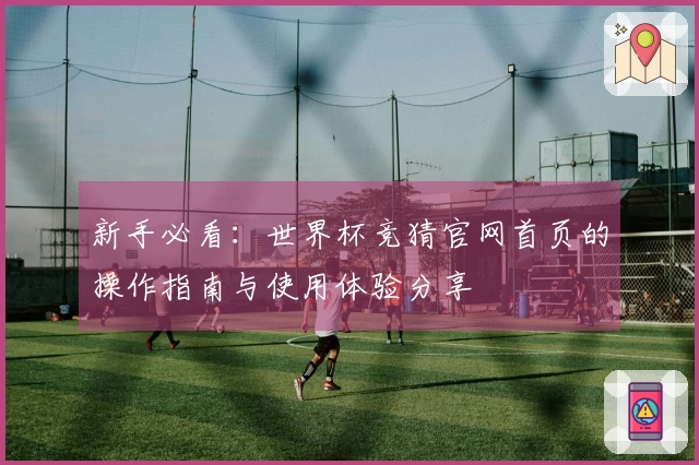 新手必看：世界杯竞猜官网首页的操作指南与使用体验分享