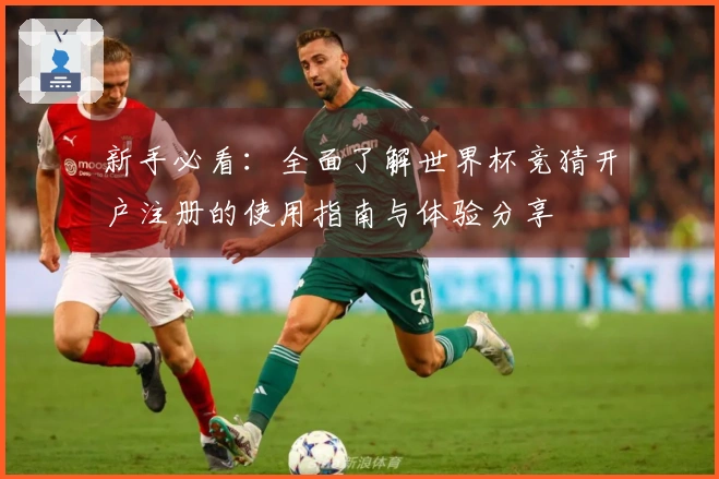 新手必看：全面了解世界杯竞猜开户注册的使用指南与体验分享