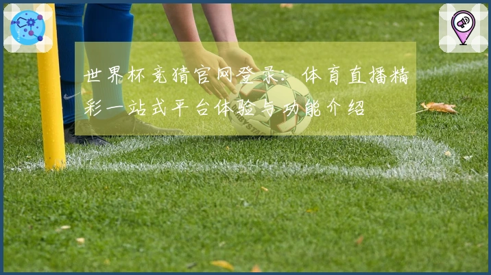 世界杯竞猜官网登录：体育直播精彩一站式平台体验与功能介绍