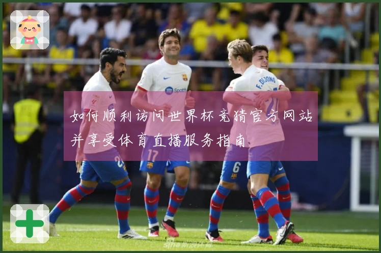 如何顺利访问世界杯竞猜官方网站并享受体育直播服务指南