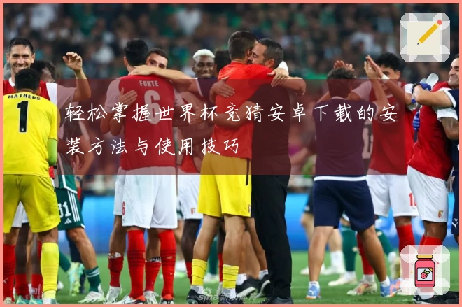 轻松掌握世界杯竞猜安卓下载的安装方法与使用技巧