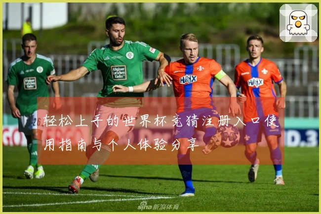 轻松上手的世界杯竞猜注册入口使用指南与个人体验分享
