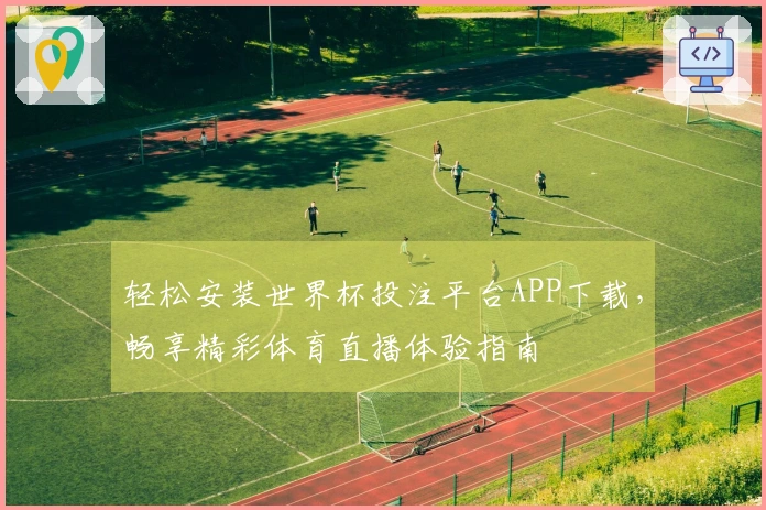 轻松安装世界杯投注平台APP下载，畅享精彩体育直播体验指南